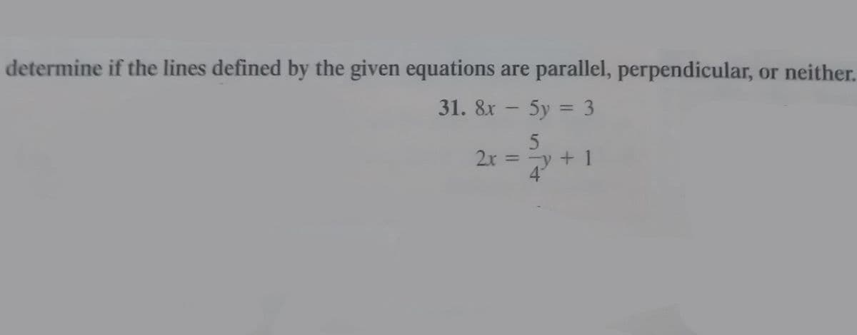 determine if the lines defined by the given equations are parallel, perpendicular, or neither.
31. 8x - 5y = 3
5
2x = y + 1