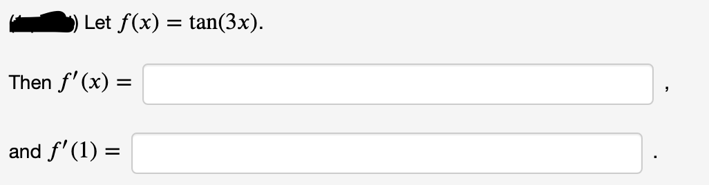 Let f(x) = tan(3x).
Then f' (x) =
and f' (1) =
