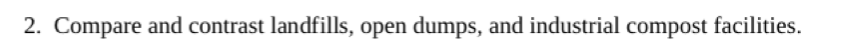 2. Compare and contrast landfills, open dumps, and industrial compost facilities.
