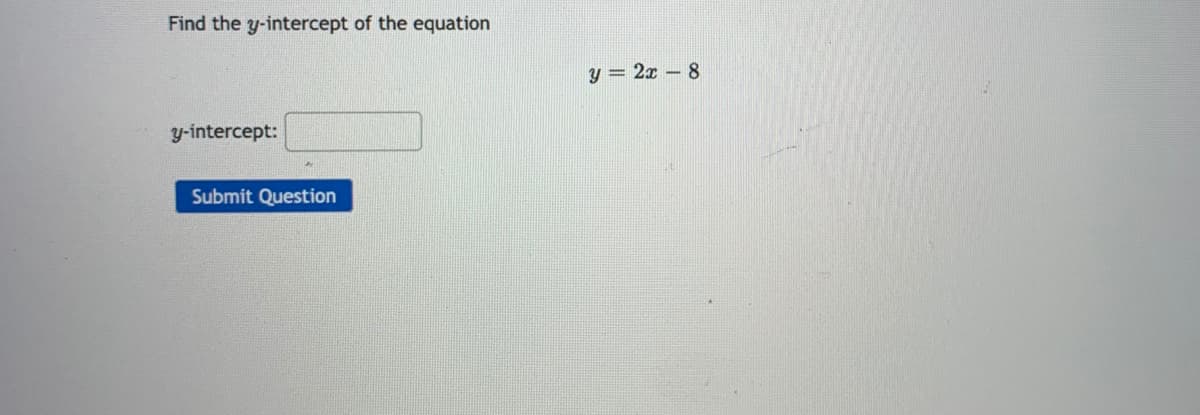 Find the y-intercept of the equation
y = 2x – 8
y-intercept:
Submit Question
