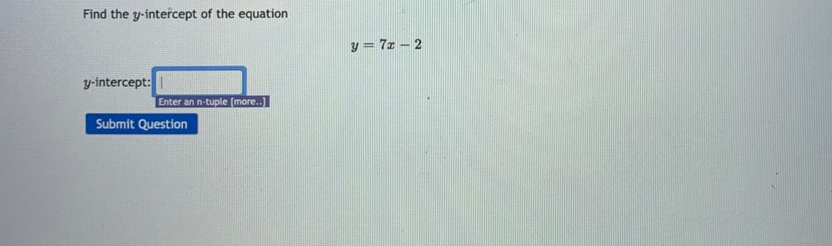 Find the y-intercept of the equation
y = 7x – 2
y-intercept:
Enter an n-tuple [more..]
Submit Question
