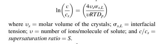 4U,Us,L
URTD,
() -
where v, = molar volume of the crystals; o, = interfacial
tension; v = number of ions/molecule of solute; and c/c,:
In
supersaturation ratio = S.
