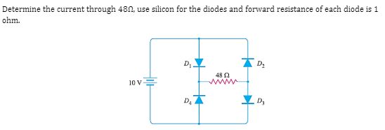 Determine the current through 480, use silicon for the diodes and forward resistance of each diode is 1
ohm.
D.
48 2
10 V
www
D,
