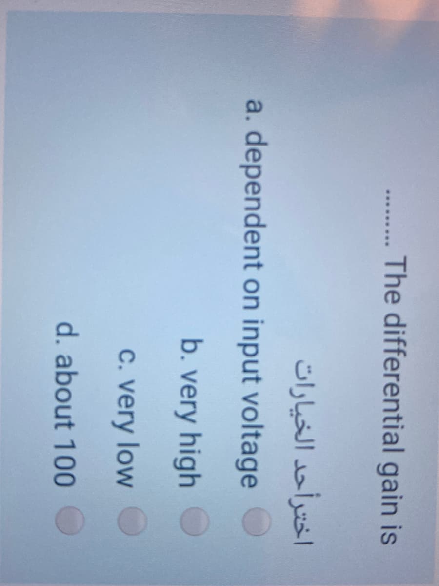 The differential gain is
......
اخترأحد الخیارات
a. dependent on input voltage
b. very high
C. very low
d. about 100
