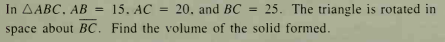 In AABC, AB = 15. AC = 20, and BC
space about BC. Find the volume of the solid formed.
25. The triangle is rotated in
%3D
