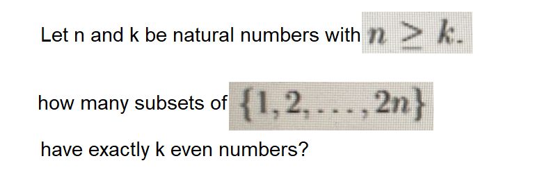 Let n and k be natural numbers with n>k.
how many subsets of {1,2,...,2n}
have exactly k even numbers?
