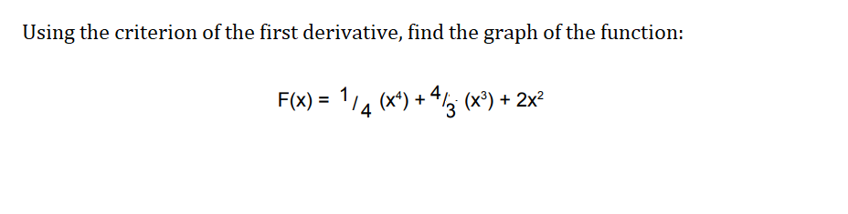 Using the criterion of the first derivative, find the graph of the function:
F(x) = 114 (x*) + 4, (x°) + 2x²
