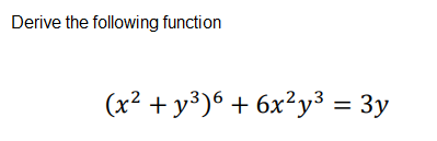 Derive the following function
(x² + y³)6 + 6x²y³ = 3y
%3D
