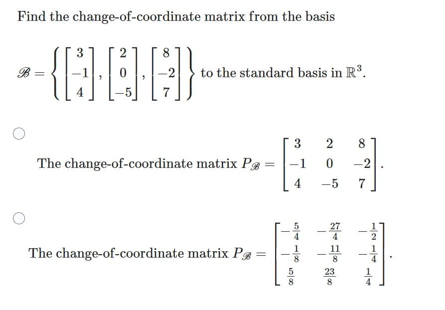 Find the change-of-coordinate matrix from the basis
3
2
-{CCED
-1
0
4
-5
B
2
8
-2 to the standard basis in R³.
7
The change-of-coordinate matrix P =
The change-of-coordinate matrix P =
3 2 8
-1
0 -2
4
7
T
F4100
20100
5
8
5
-5
-
-
27
4
11
23
8
I
1
2
4
1
4