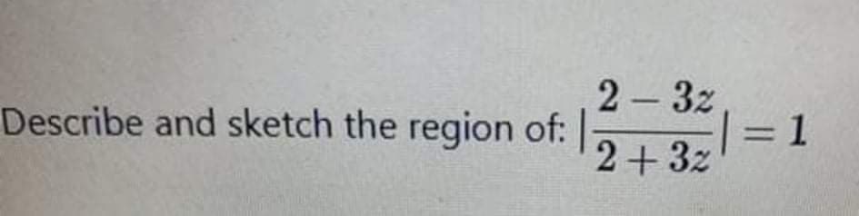 2 - 3z
=D1
2+3z
Describe and sketch the region of:
%3D
