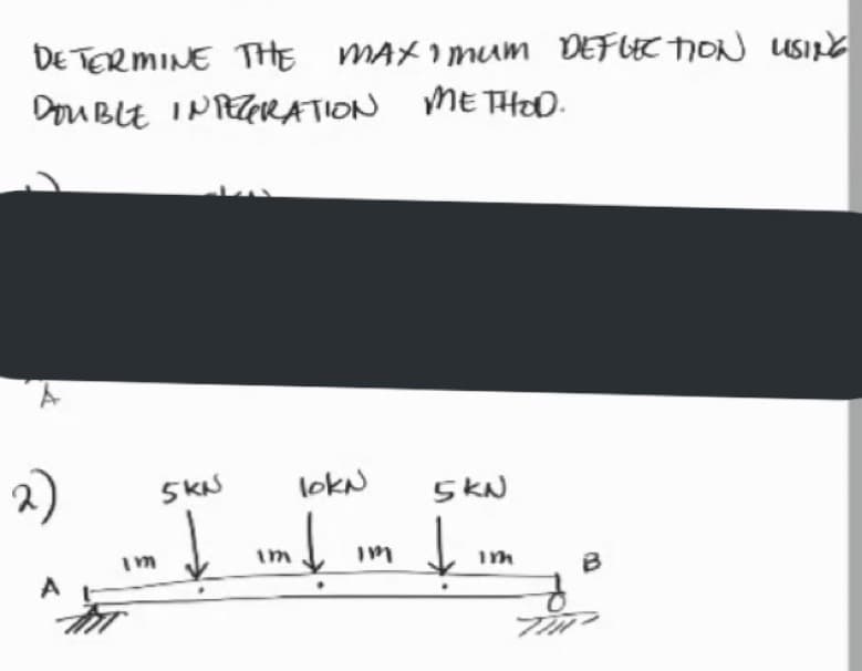 DE TERMINE THE MAXIMUM DEFLEC TION USINE
Dou BLE IPPZRATION
ME THOD.
2)
5KN
lokN
5KN
ļ im b
im
im
