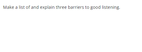 Make a list of and explain three barriers to good listening.
