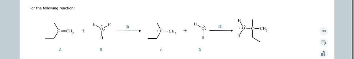 For the following reaction:
H
(1)
+ C
CH3
_)-, + "j" ——— ___-, + 4
C=CH₂
A
B
C
D
(2)
H
+
H
C-CH3
8
B
alla