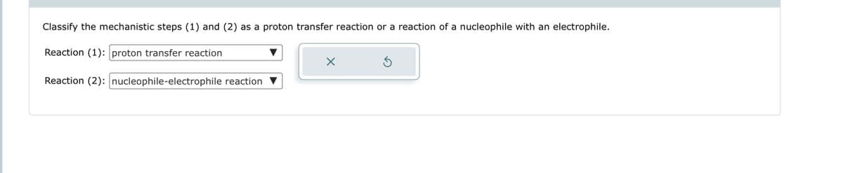 Classify the mechanistic steps (1) and (2) as a proton transfer reaction or a reaction of a nucleophile with an electrophile.
Reaction (1): proton transfer reaction
Reaction (2): nucleophile-electrophile reaction
X
Ś