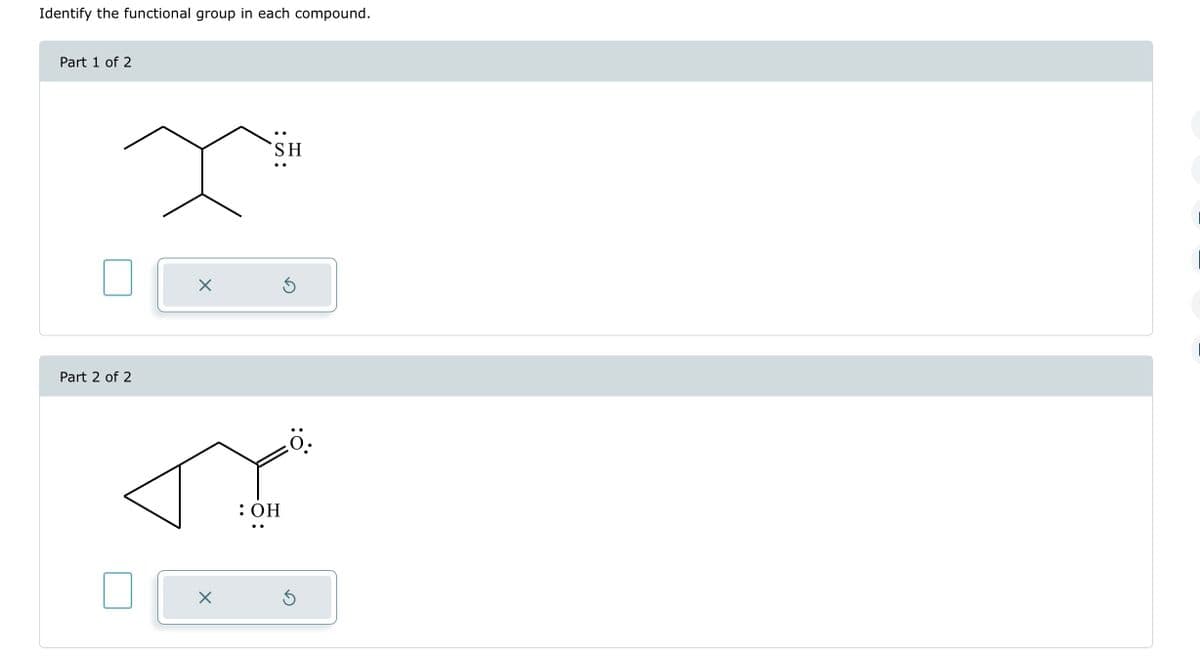 Identify the functional group in each compound.
Part 1 of 2
x
Part 2 of 2
X
X
SH
: OH
Ś