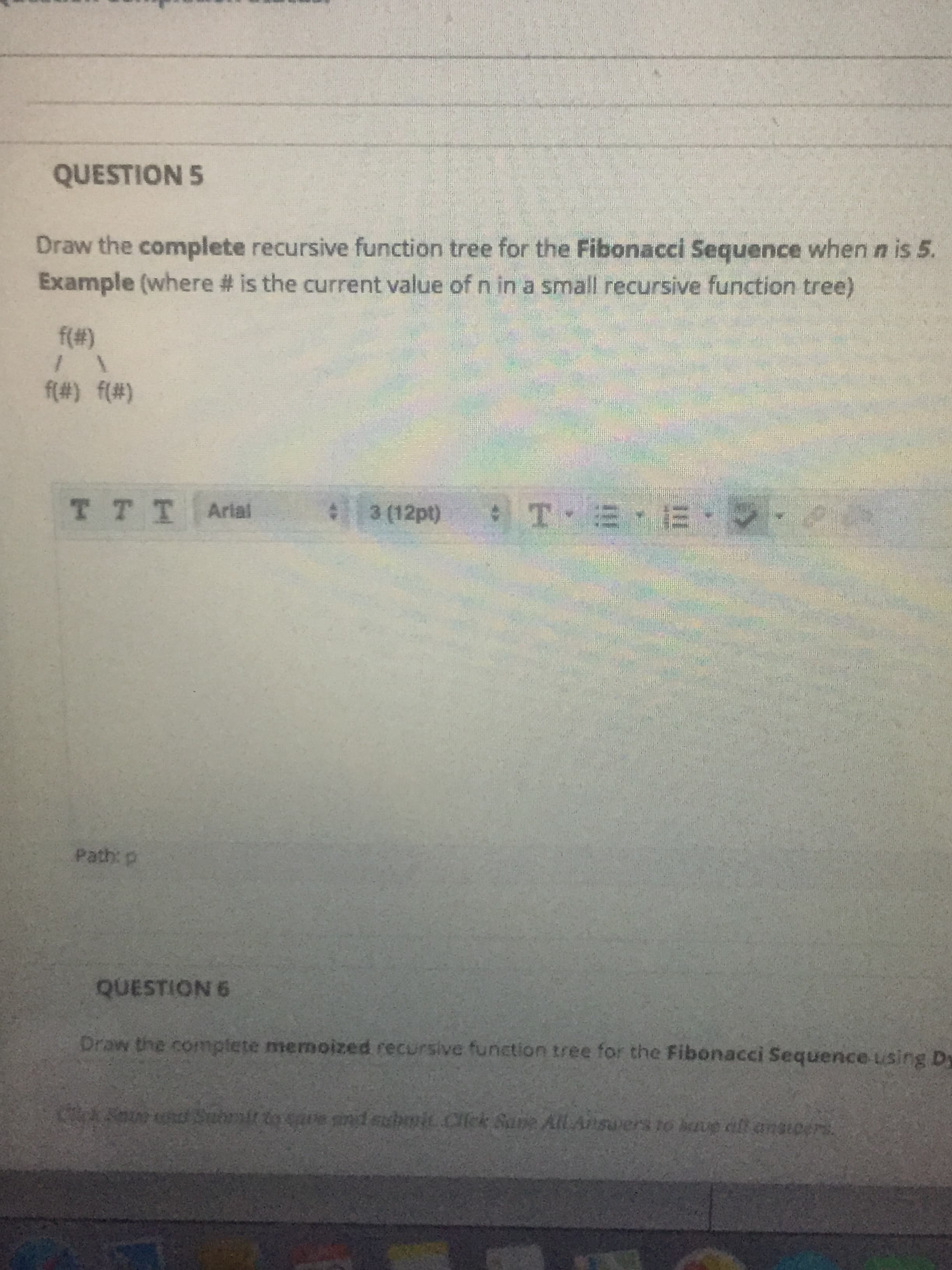 Draw the complete recursive function tree for the Fibonacci Sequence when n is 5.
Example (where # is the current value of n in a small recursive function tree)
