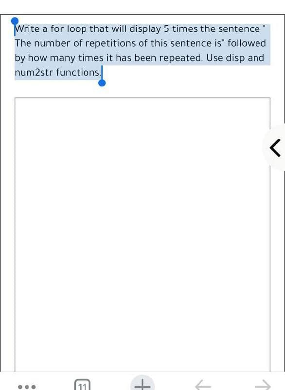 Write a for loop that will display 5 times the sentence
The number of repetitions of this sentence is" followed
by how many times it has been repeated. Use disp and
num2str functions.
11
