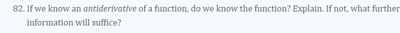 82. If we know an antiderivative of a function, do we know the function? Explain. If not, what further
information will suffice?
