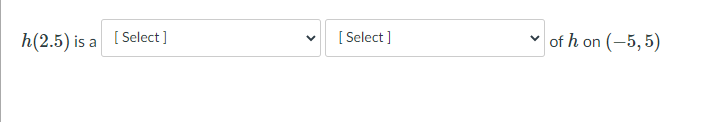 h(2.5) is a [ Select ]
[ Select ]
of h on (-5, 5)
