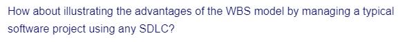 How about illustrating the advantages of the WBS model by managing a typical
software project using any SDLC?