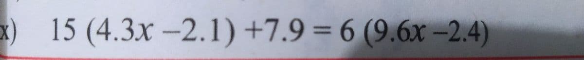 x) 15 (4.3x -2.1) +7.9 = 6 (9.6x –2.4)
