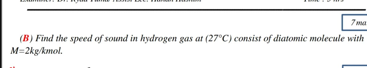 7 ma.
(B) Find the speed of sound in hydrogen gas at (27°C) consist of diatomic molecule with
M=2kg/kmol.
