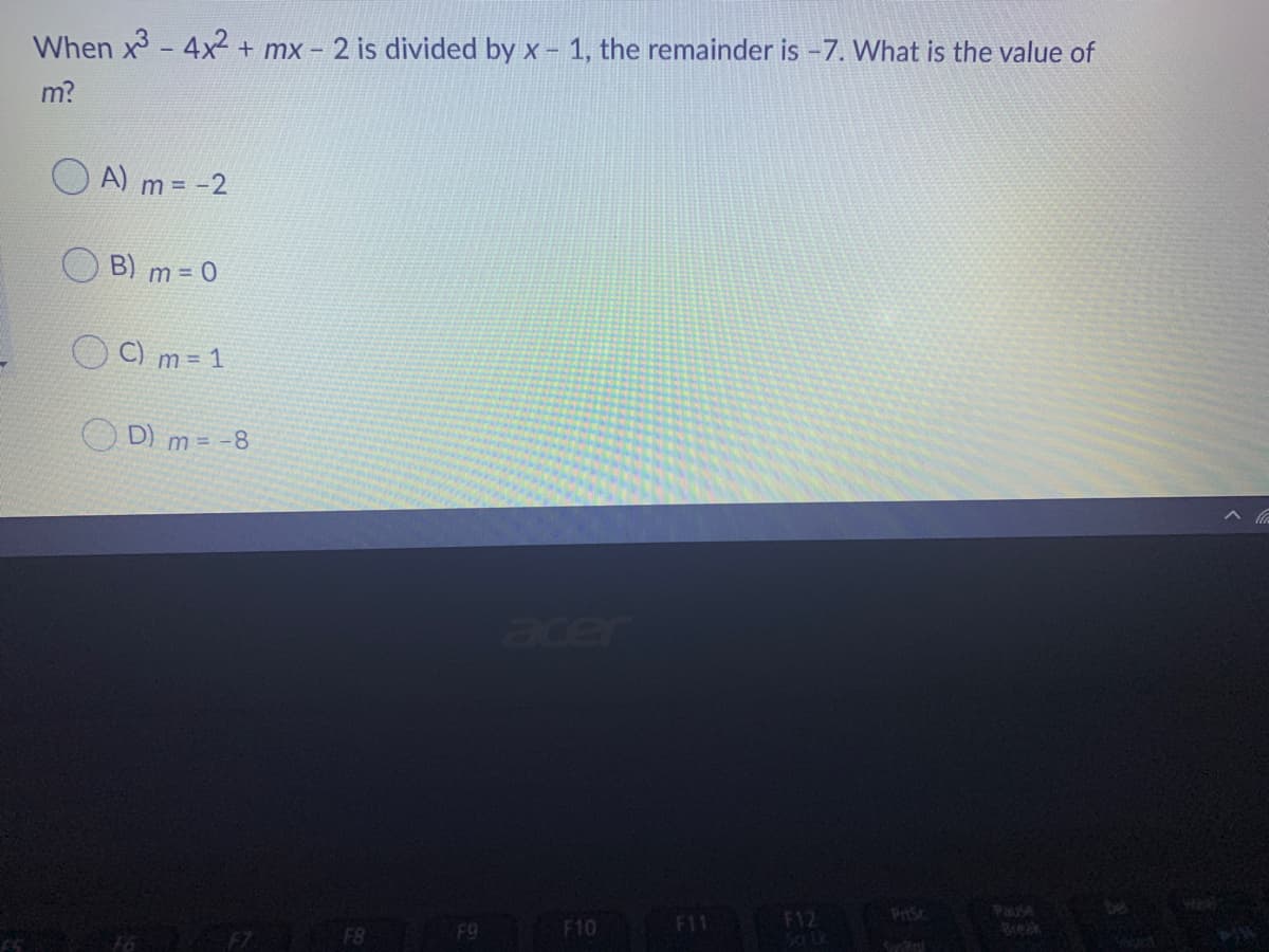 When x- 4x + mx - 2 is divided by x - 1, the remainder is -7. What is the value of
m?
A) m = -2
B) m = 0
C) m = 1
O D) m = -8
acer
Para
Beak
PitSc
F12
Sa Lk
F9
F10
F11
16 F7
F8
