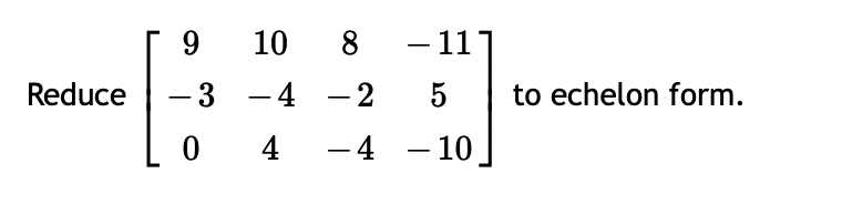 Reduce
10 8
9
-3 -4
04
- 11
5
-4-10_
-2
- 2
to echelon form.