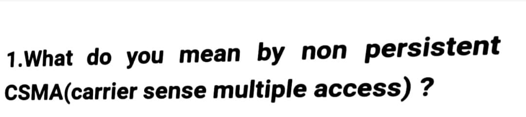 1. What do you mean by non persistent
CSMA (carrier sense multiple access)?