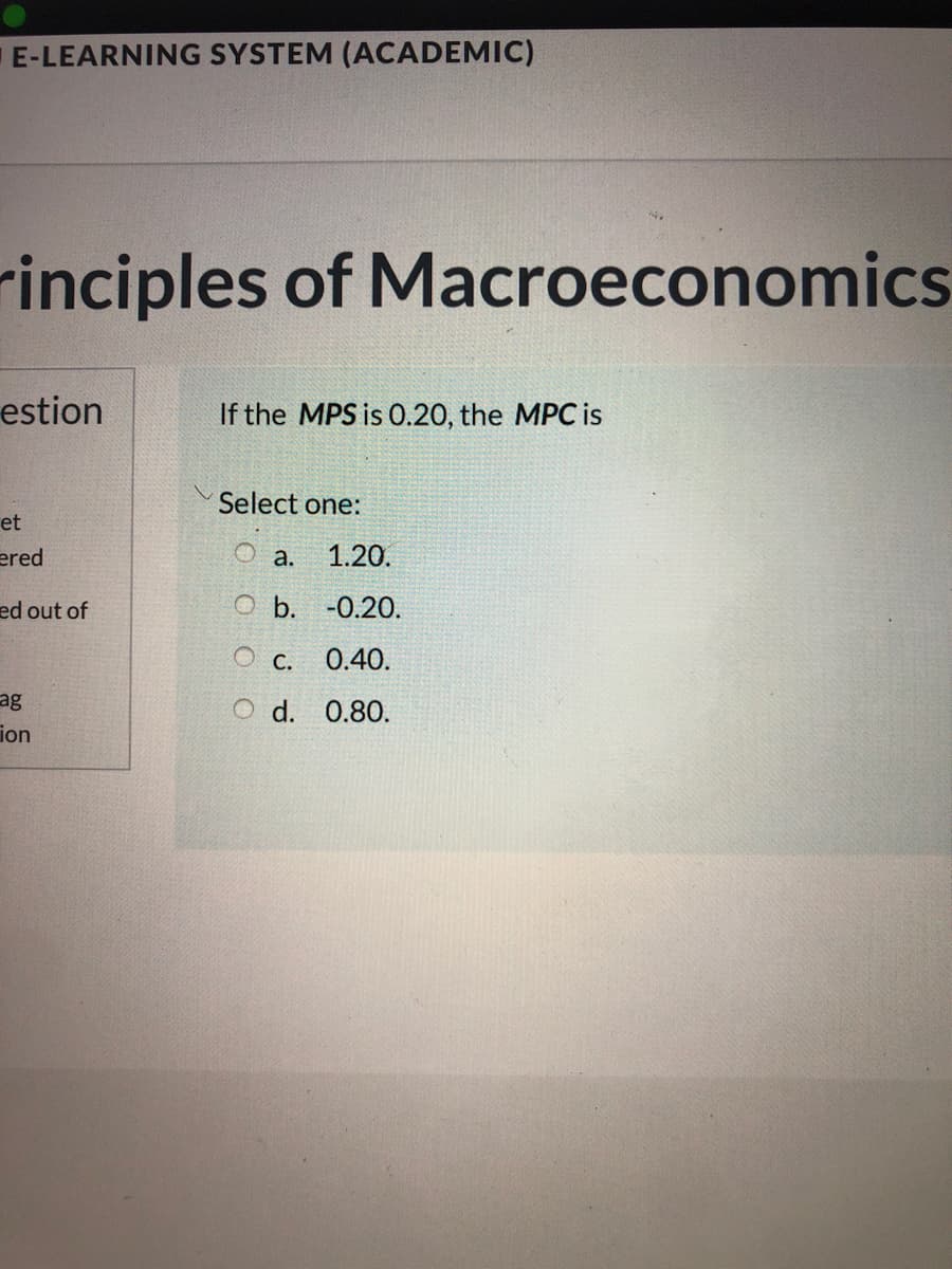 E-LEARNING SYSTEM (ACADEMIC)
rinciples of Macroeconomics
estion
If the MPS is 0.20, the MPC is
Select one:
et
ered
a.
1.20.
ed out of
O b. -0.20.
О с.
0.40.
ag
O d. 0.80.
ion
