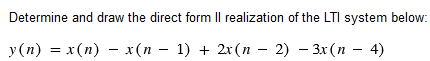 Determine and draw the direct form II realization of the LTI system below:
y(n) = x(n) − x(n − 1) + 2x(n − 2) 3x(n − 4)