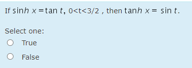 If sinh x =tan t, 0<t<3/2 , then tanh x = sin t.
Select one:
O True
False
