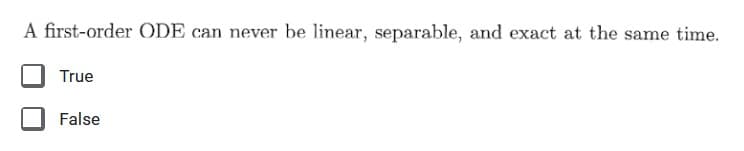 A first-order ODE can never be linear, separable, and exact at the same time.
True
False
