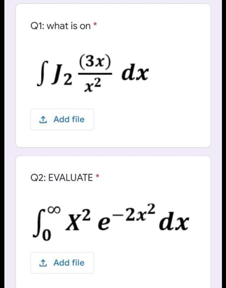 Q1: what is on *
SJ2
(3x)
dx
x2
1 Add file
Q2: EVALUATE *
*x? e-2x dx
1 Add file
