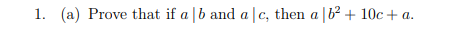 1. (a) Prove that if a |b and a |c, then a |b2 + 10c + a.
