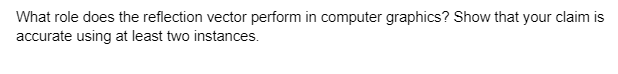 What role does the reflection vector perform in computer graphics? Show that your claim is
accurate using at least two instances.
