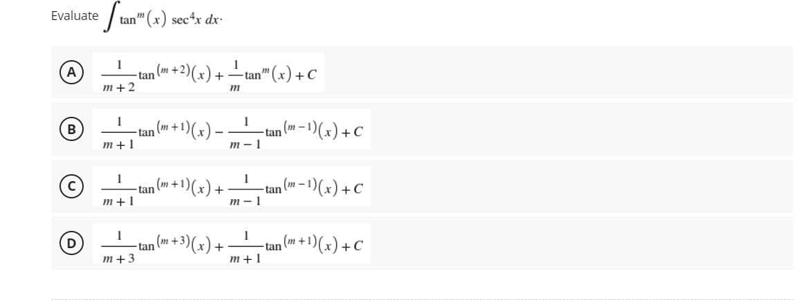 Evaluate tan" (x) sec4x dx.
1
1
A
-tan 2) (x). +
(m+2
-tan" (x) + C
m+2
m
(m+1)
¹) (x)
(m-
m+1
1
+1)(x)
m+1
1
₁ (m + 3)(x) +
- tan
m+3
B
D
tan
-tan
(m +1
+
1
m-I
1
m-1
1
m+1
tan
tan
tan
-¹)(x) + C
-¹) (x) + C
-¹) (x) + C
(m-
(m+1)