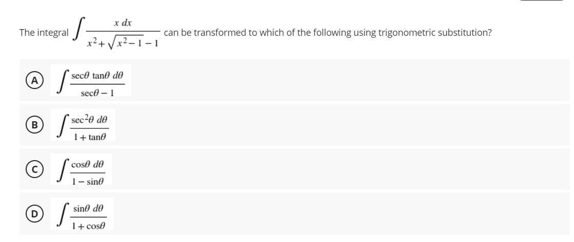 The integral
A
sece tane de
sec-1
sec²0 de
1+tan
cose de
1-sine
sino de
1+ cose
x dx
can be transformed to which of the following using trigonometric substitution?
-1-1
B
Ⓒ /
D
S