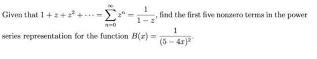 Given that 1+z+ 2 +.
find the first five nonzero terms in the power
%3D
1
series representation for the function B(r) =
%3D
(5 – 4x)2
