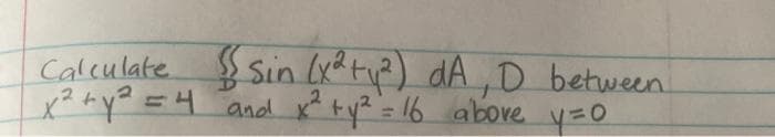 $Sin (x?ty?) dA,D between.
and x ty2= 16 abore y=0
Calculate
