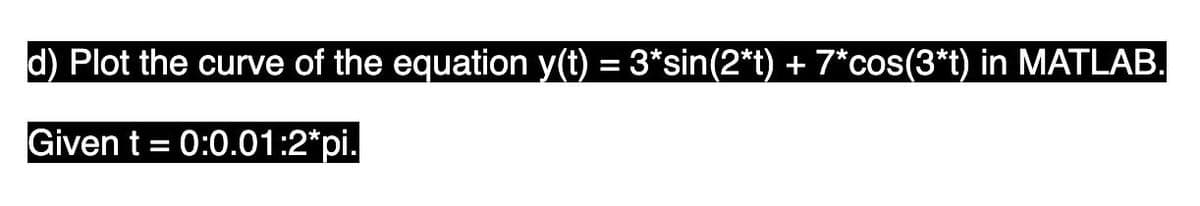 d) Plot the curve of the equation y(t) = 3*sin(2*t) + 7*cos(3*t) in MATLAB.
%3D
Given t = 0:0.01:2*pi.
%3D
