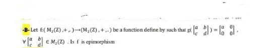 -B-Let f:( M,(Z),+-)-(M,(2),+..) be a function define by such that g( ) = .
V a e M,(Z) . Is f is epimorphism
