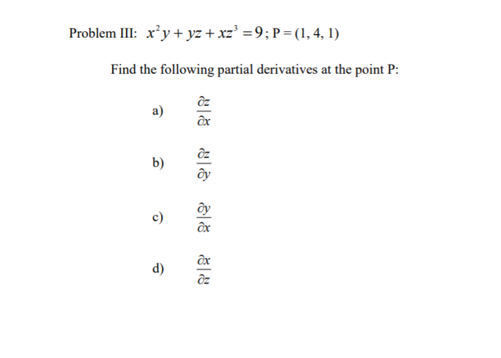 Problem III: x*y + yz + xz’ =9; P= (1, 4, 1)
Find the following partial derivatives at the point P:
a)
ôx
ôz
b)
ôy
ây
c)
ôx
d)
