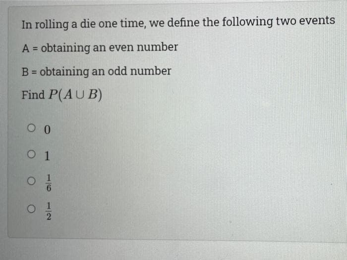 In rolling a die one time, we define the following two events
A = obtaining an even number
%3D
B = obtaining an odd number
%3D
Find P(AU B)
1
/6
1/2
