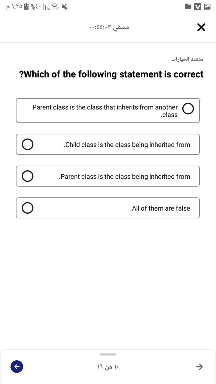 متبقي 5:۰۳ ۵:. .
متعد د الخيارات
?Which of the following statement is correct
Parent class is the class that inherits from another
.class
.Child class is the class being inherited from
.Parent class is the class being inherited from
„All of them are false
۱۰ من ۱۹
个
