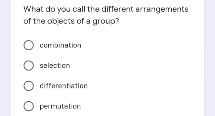 What do you call the different arrangements
of the objects of a group?
combination
O selection
differentiation
O permutation
