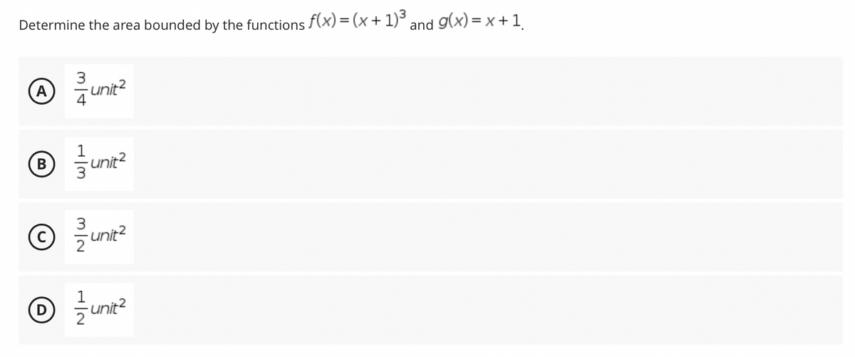 Determine the area bounded by the functions f(x) = (x + 1)³ and g(x)=x+1.
3
A unit²
7
B
unit²
C
D
1
3
-unit²
unit²
2
H|N