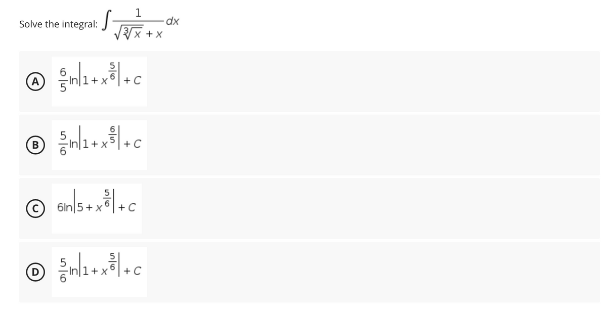 J
D
1
√x + x
Solve the integral:
® n1+x+c
A
C
6
5n/1+x8 + c
B
61n|5+ x³² | +C
6
C
5
5
8n/1+x8
+ x + C
-dx