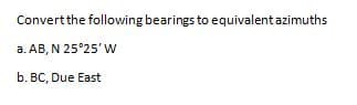 Convertthe following bearings to equivalent azimuths
a. AB, N 25°25' w
b. BC, Due East
