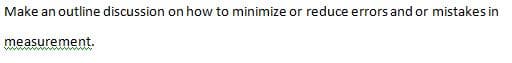 Make an outline discussion on how to minimize or reduce errors and or mistakes in
measurement.
